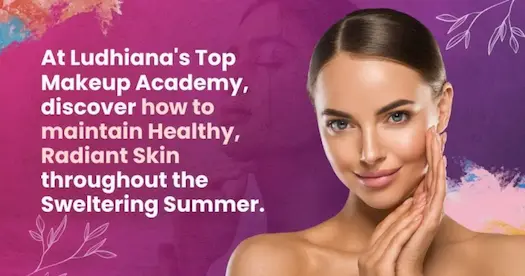 Top Makeup Academy In Ludhiana To Learn Summer Skin Care Secrets