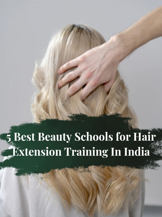 5 Best Beauty Schools for Hair Extension Training In India_20250902_183704_0005